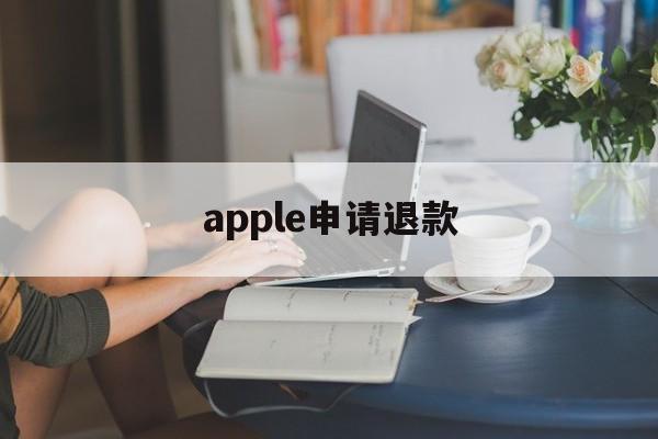 apple申请退款(apple申请退款多久到账)