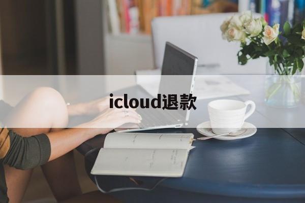 icloud退款(icloud退款会封号吗)