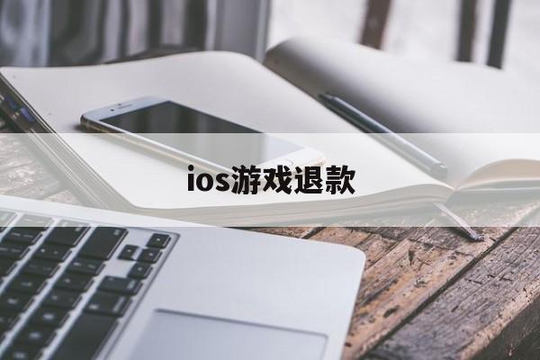 ios游戏退款(Ios游戏退款会怎么样)