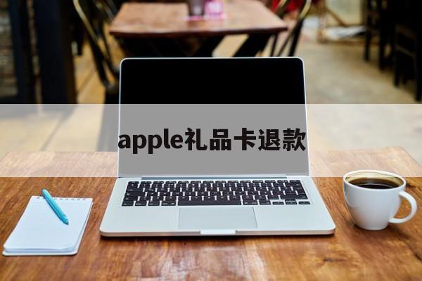 apple礼品卡退款(使用京东礼品卡可以退款吗)