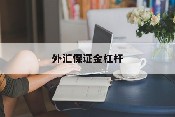 外汇保证金杠杆(外汇中杠杆对交易保证金的影响)