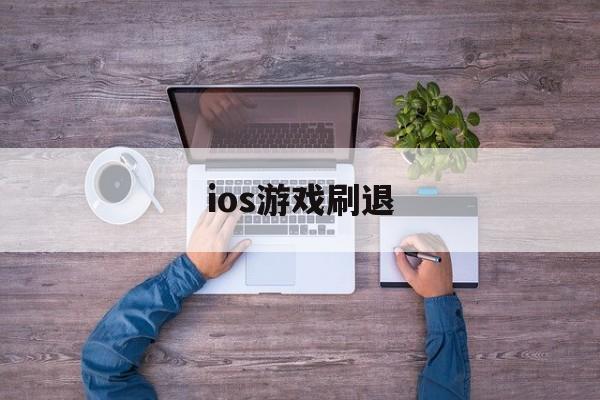 ios游戏刷退(ios游戏退出再进刷新了)