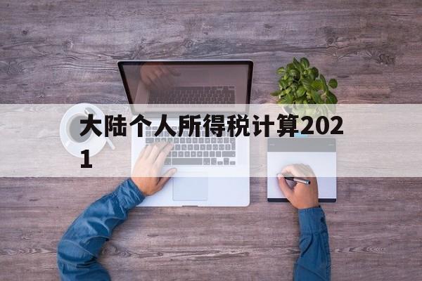 大陆个人所得税计算2021(大陆个人所得税计算2021年)