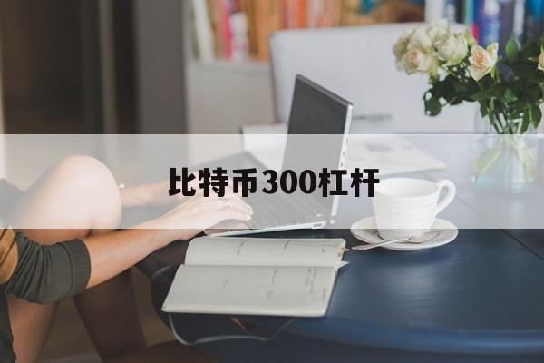 比特币300杠杆(比特币杠杆倍数是什么)